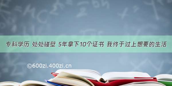 专科学历 处处碰壁 5年拿下10个证书 我终于过上想要的生活