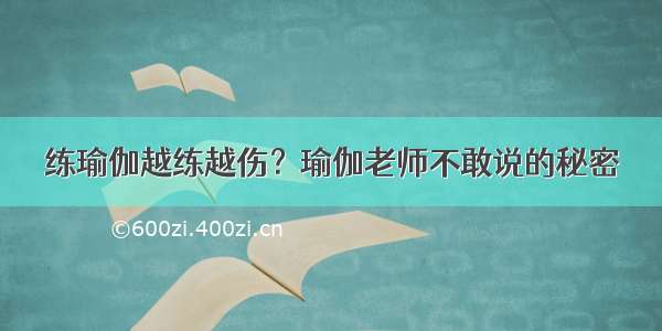 练瑜伽越练越伤？瑜伽老师不敢说的秘密