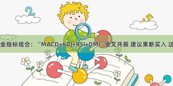 股市不败的黄金指标组合：“MACD+KDJ+RSI+DMI”金叉共振 建议果断买入 这可能就是底部