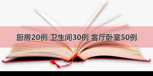 厨房20例 卫生间30例 客厅卧室50例