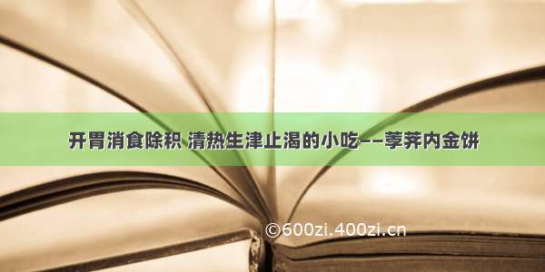 开胃消食除积 清热生津止渴的小吃——荸荠内金饼