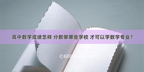 高中数学成绩怎样 分数够哪些学校 才可以学数学专业？