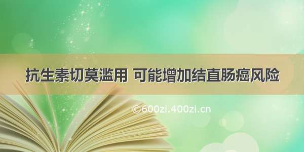 抗生素切莫滥用 可能增加结直肠癌风险