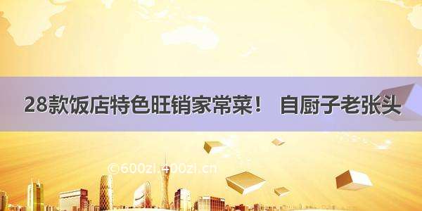 28款饭店特色旺销家常菜！ 自厨子老张头