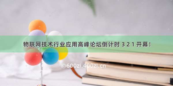 物联网技术行业应用高峰论坛倒计时 3 2 1 开幕！