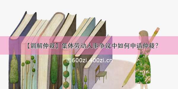 【调解仲裁】集体劳动人事争议中如何申请仲裁？