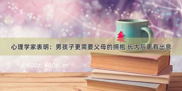 心理学家表明：男孩子更需要父母的拥抱 长大后更有出息