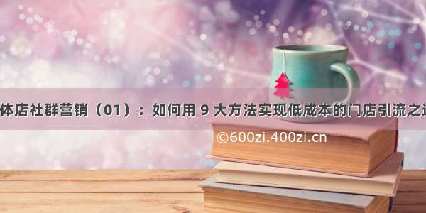 实体店社群营销（01）：如何用 9 大方法实现低成本的门店引流之道？