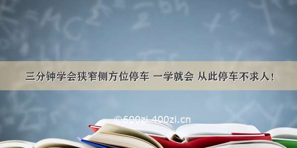 三分钟学会狭窄侧方位停车 一学就会 从此停车不求人！