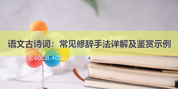 语文古诗词：常见修辞手法详解及鉴赏示例