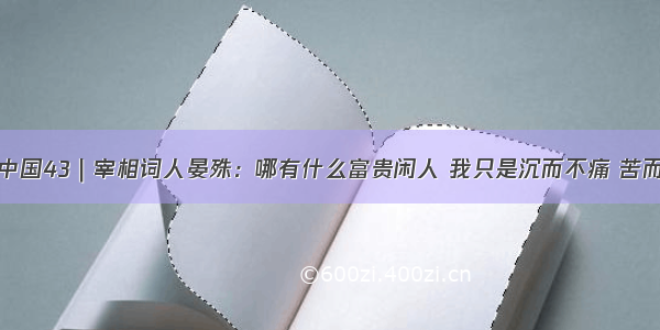 诗意中国43｜宰相词人晏殊：哪有什么富贵闲人 我只是沉而不痛 苦而不悲