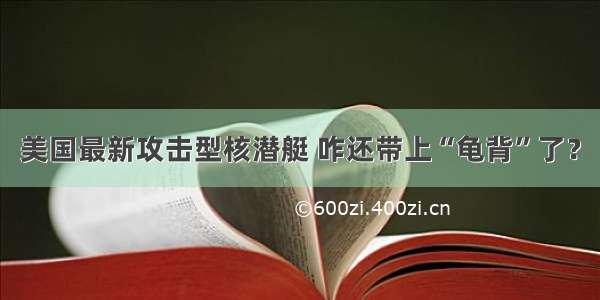 美国最新攻击型核潜艇 咋还带上“龟背”了？