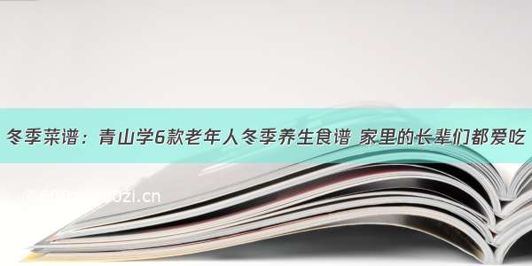 冬季菜谱：青山学6款老年人冬季养生食谱 家里的长辈们都爱吃