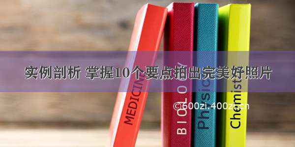 实例剖析 掌握10个要点拍出完美好照片