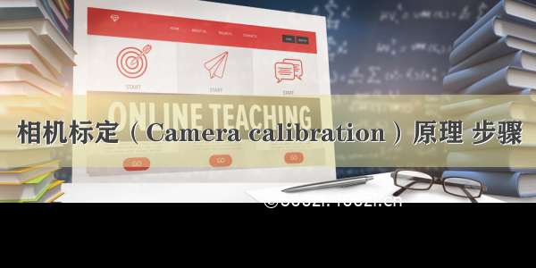 相机标定（Camera calibration）原理 步骤