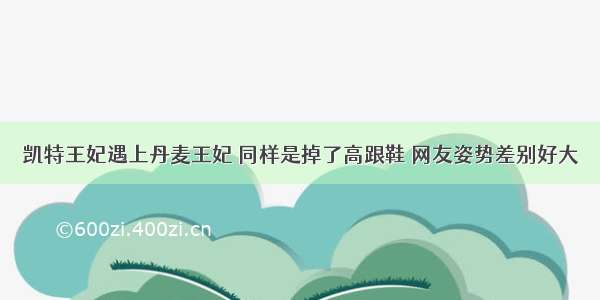 凯特王妃遇上丹麦王妃 同样是掉了高跟鞋 网友姿势差别好大