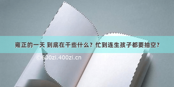 雍正的一天 到底在干些什么？忙到连生孩子都要抽空？