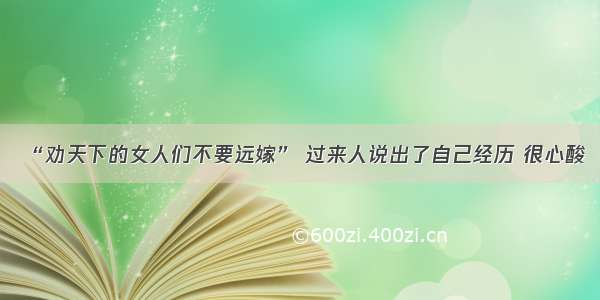 “劝天下的女人们不要远嫁” 过来人说出了自己经历 很心酸