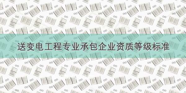 送变电工程专业承包企业资质等级标准