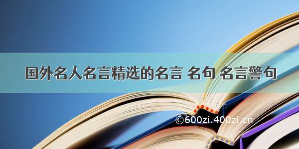 国外名人名言精选的名言 名句 名言警句