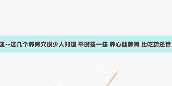 程凯--这几个养胃穴很少人知道 平时按一按 养心健脾胃 比吃药还管用！