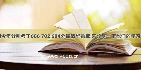 他们今年分别考了686 702 684分被清华录取 来分享一下他们的学习秘诀