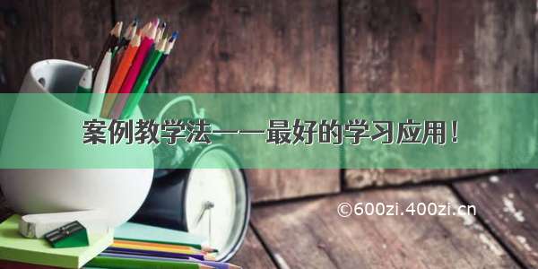 案例教学法——最好的学习应用！