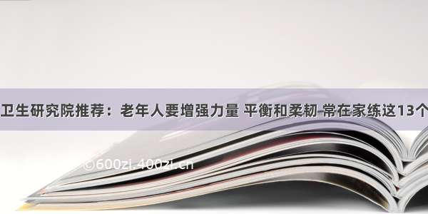 美国卫生研究院推荐：老年人要增强力量 平衡和柔韧 常在家练这13个动作