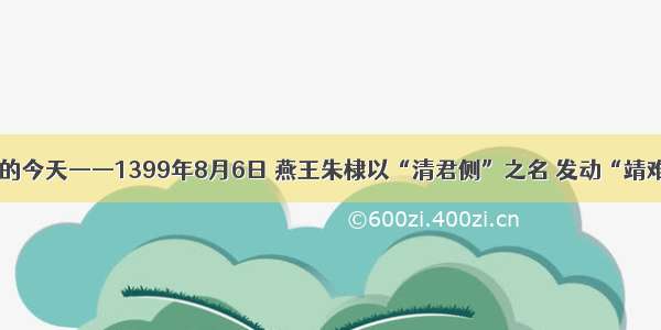 历史上的今天——1399年8月6日 燕王朱棣以“清君侧”之名 发动“靖难之役”