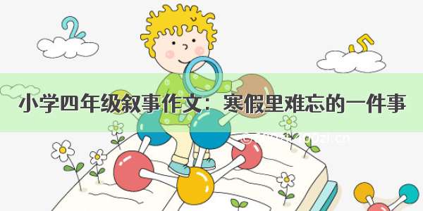 小学四年级叙事作文：寒假里难忘的一件事