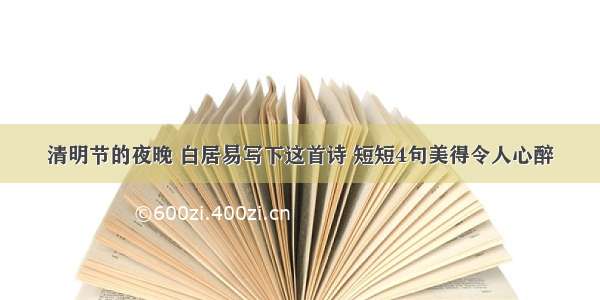 清明节的夜晚 白居易写下这首诗 短短4句美得令人心醉