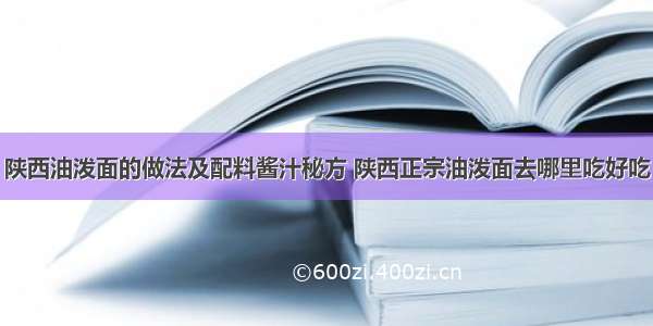 陕西油泼面的做法及配料酱汁秘方 陕西正宗油泼面去哪里吃好吃