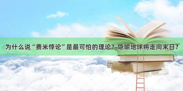 为什么说“费米悖论”是最可怕的理论？隐喻地球将走向末日？