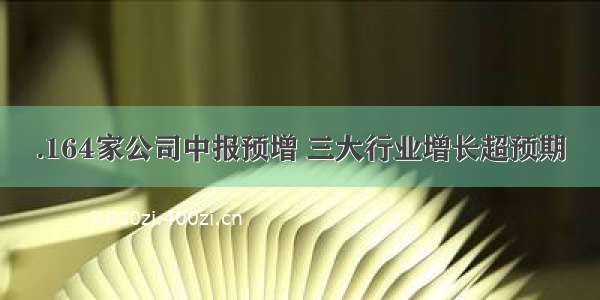 .164家公司中报预增 三大行业增长超预期