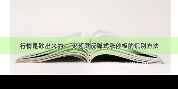 行情是跌出来的——论超跌反弹式涨停板的识别方法