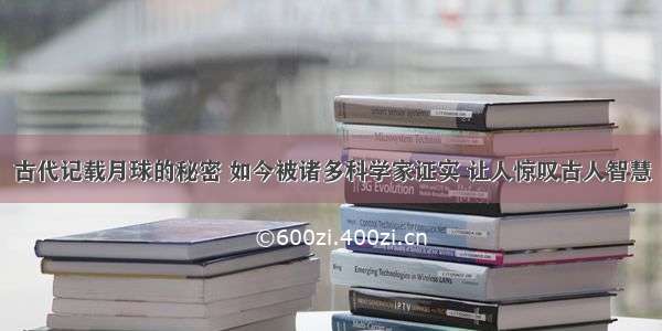 古代记载月球的秘密 如今被诸多科学家证实 让人惊叹古人智慧