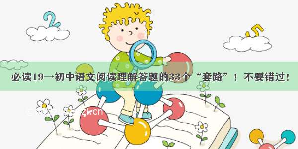 必读19→初中语文阅读理解答题的33个“套路”！不要错过！