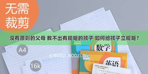 没有原则的父母 教不出有规矩的孩子 如何给孩子立规矩？