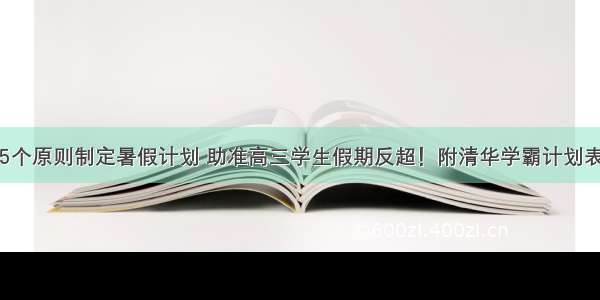 5个原则制定暑假计划 助准高三学生假期反超！附清华学霸计划表