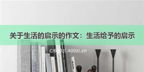 关于生活的启示的作文：生活给予的启示