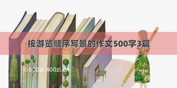 按游览顺序写景的作文500字3篇