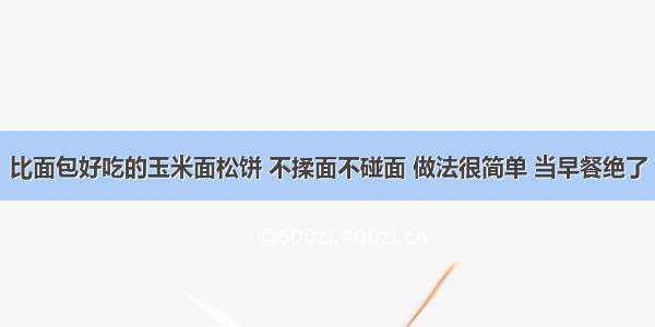 比面包好吃的玉米面松饼 不揉面不碰面 做法很简单 当早餐绝了