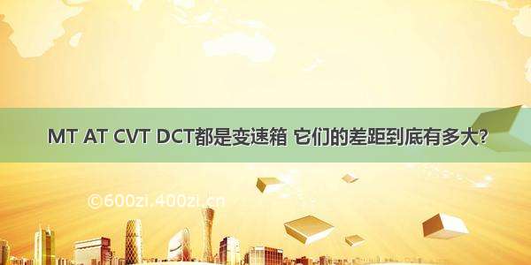 MT AT CVT DCT都是变速箱 它们的差距到底有多大？