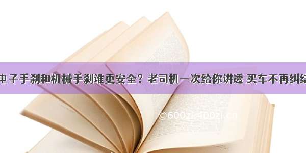 电子手刹和机械手刹谁更安全？老司机一次给你讲透 买车不再纠结