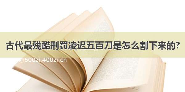 古代最残酷刑罚凌迟五百刀是怎么割下来的?