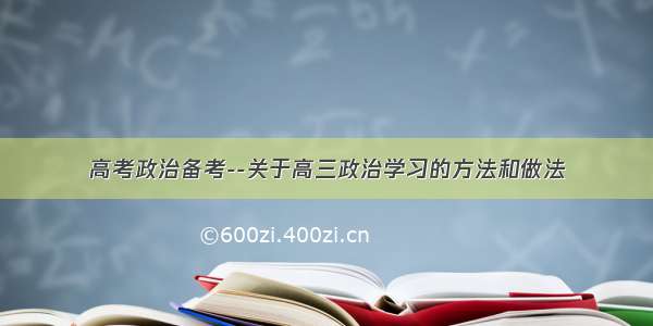 高考政治备考--关于高三政治学习的方法和做法