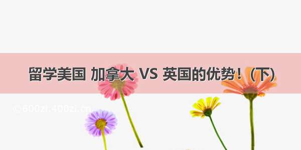 留学美国 加拿大 VS 英国的优势！(下)