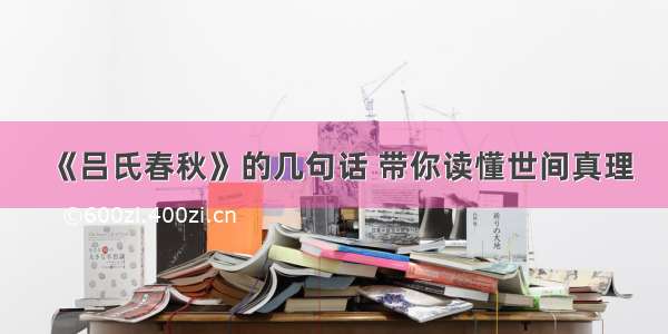 《吕氏春秋》的几句话 带你读懂世间真理