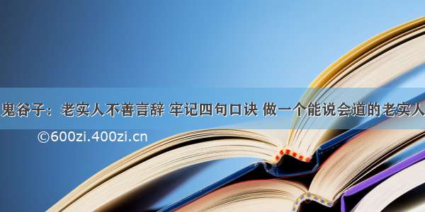 鬼谷子：老实人不善言辞 牢记四句口诀 做一个能说会道的老实人