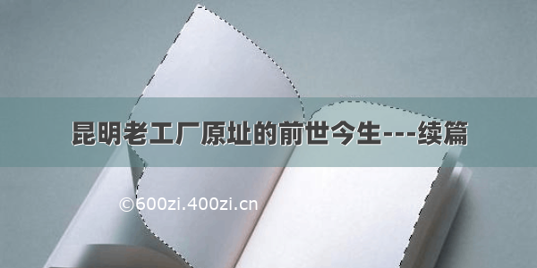 昆明老工厂原址的前世今生---续篇